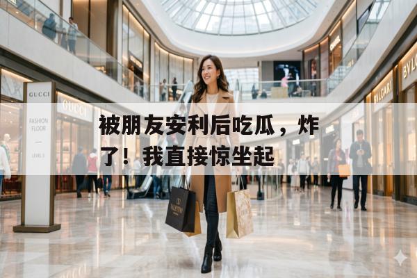 被朋友安利后吃瓜，炸了！我直接惊坐起