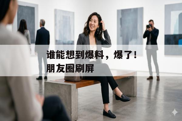 谁能想到爆料，爆了！朋友圈刷屏